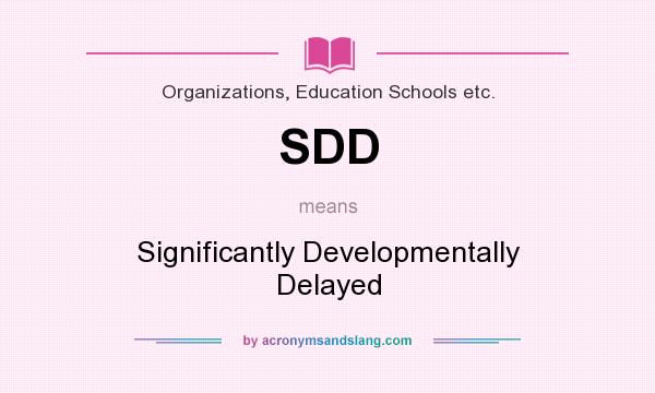 What does SDD mean? It stands for Significantly Developmentally Delayed