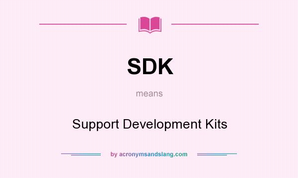 What does SDK mean? It stands for Support Development Kits