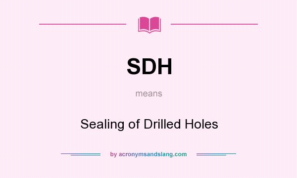 What does SDH mean? It stands for Sealing of Drilled Holes
