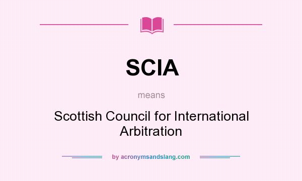 What does SCIA mean? It stands for Scottish Council for International Arbitration