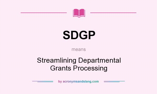 What does SDGP mean? It stands for Streamlining Departmental Grants Processing