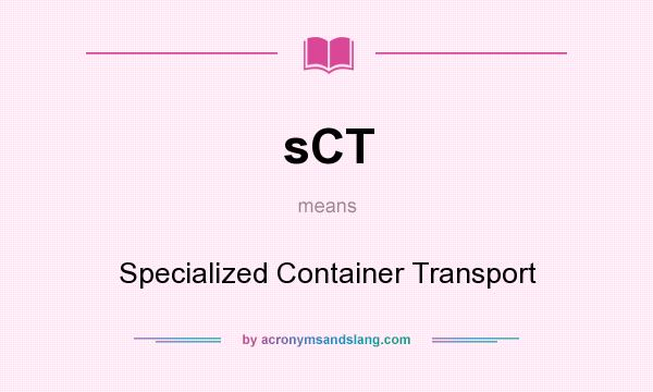 What does sCT mean? It stands for Specialized Container Transport