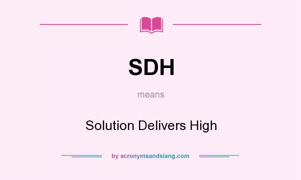 What does SDH mean? It stands for Solution Delivers High