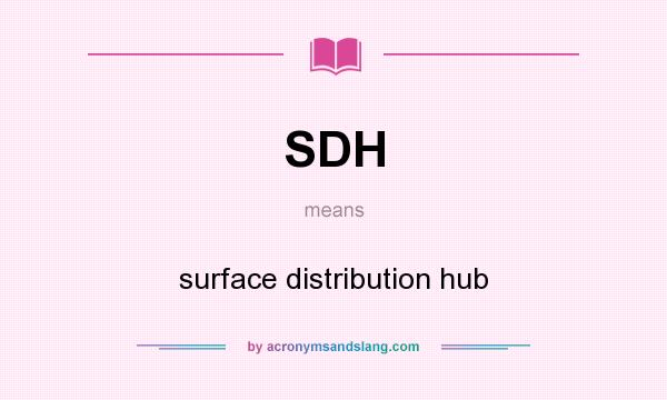What does SDH mean? It stands for surface distribution hub