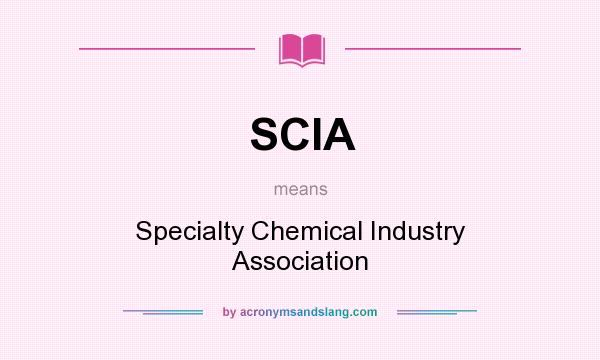 What does SCIA mean? It stands for Specialty Chemical Industry Association