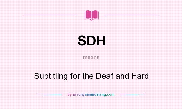 What does SDH mean? It stands for Subtitling for the Deaf and Hard