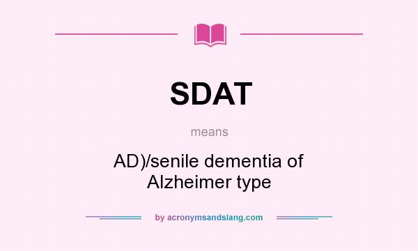 What does SDAT mean? It stands for AD)/senile dementia of Alzheimer type
