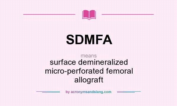What does SDMFA mean? It stands for surface demineralized micro-perforated femoral allograft