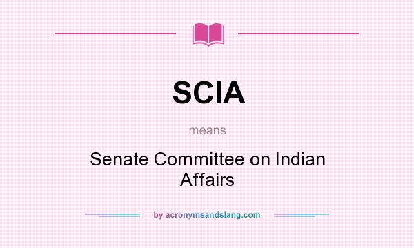 What does SCIA mean? It stands for Senate Committee on Indian Affairs