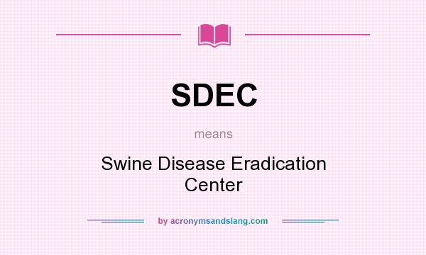 What does SDEC mean? It stands for Swine Disease Eradication Center