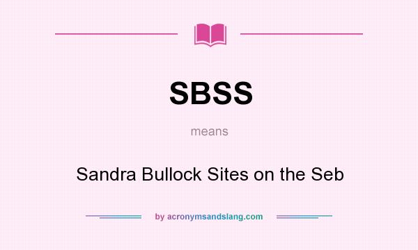 What does SBSS mean? It stands for Sandra Bullock Sites on the Seb