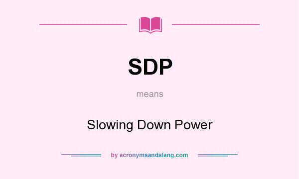 What does SDP mean? It stands for Slowing Down Power