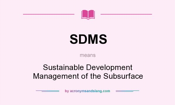 What does SDMS mean? It stands for Sustainable Development Management of the Subsurface