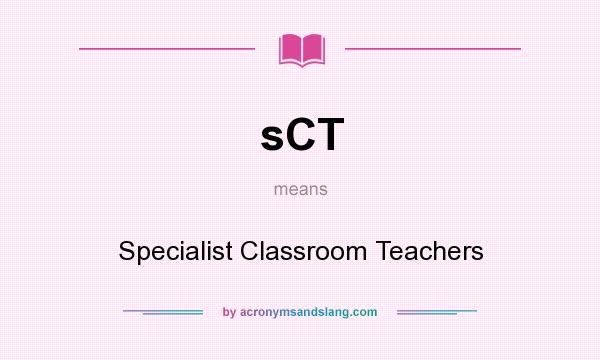 What does sCT mean? It stands for Specialist Classroom Teachers