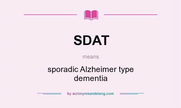 What does SDAT mean? It stands for sporadic Alzheimer type dementia