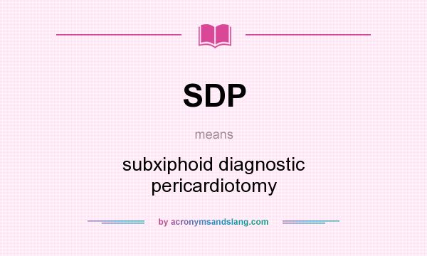 What does SDP mean? It stands for subxiphoid diagnostic pericardiotomy