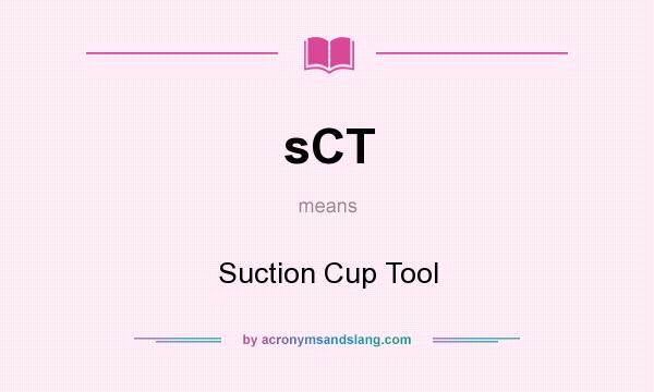 What does sCT mean? It stands for Suction Cup Tool