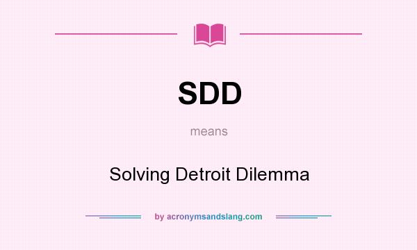 What does SDD mean? It stands for Solving Detroit Dilemma