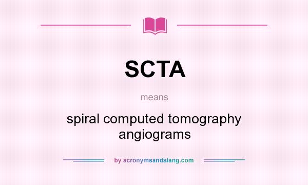 What does SCTA mean? It stands for spiral computed tomography angiograms