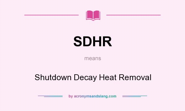 What does SDHR mean? It stands for Shutdown Decay Heat Removal