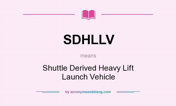 What does SDHLLV mean? It stands for Shuttle Derived Heavy Lift Launch Vehicle