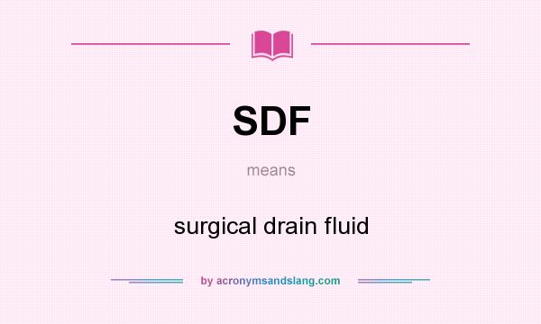 What does SDF mean? It stands for surgical drain fluid