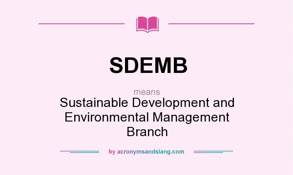 What does SDEMB mean? It stands for Sustainable Development and Environmental Management Branch