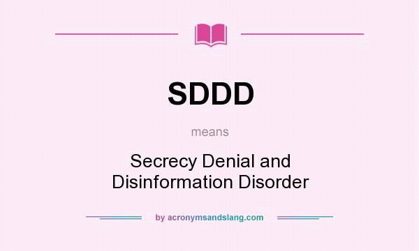 What does SDDD mean? It stands for Secrecy Denial and Disinformation Disorder