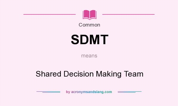 What does SDMT mean? It stands for Shared Decision Making Team