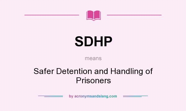 What does SDHP mean? It stands for Safer Detention and Handling of Prisoners
