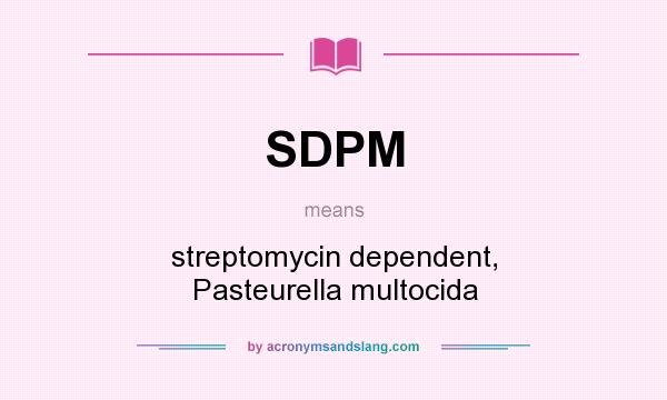 What does SDPM mean? It stands for streptomycin dependent, Pasteurella multocida