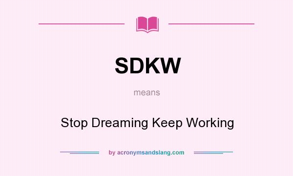 What does SDKW mean? It stands for Stop Dreaming Keep Working