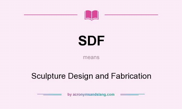 What does SDF mean? It stands for Sculpture Design and Fabrication
