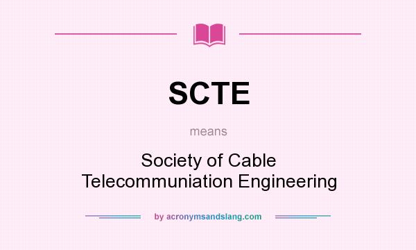What does SCTE mean? It stands for Society of Cable Telecommuniation Engineering