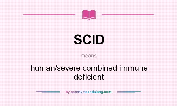 What does SCID mean? It stands for human/severe combined immune deficient