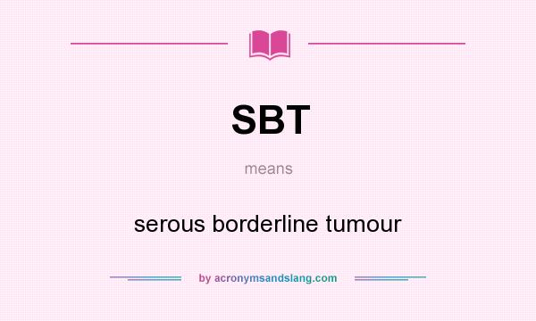 What does SBT mean? It stands for serous borderline tumour