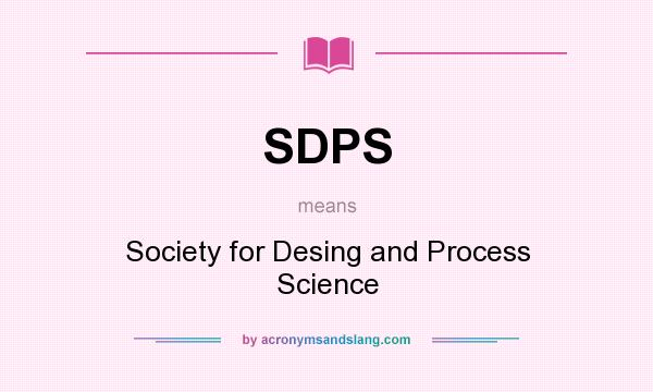 What does SDPS mean? It stands for Society for Desing and Process Science