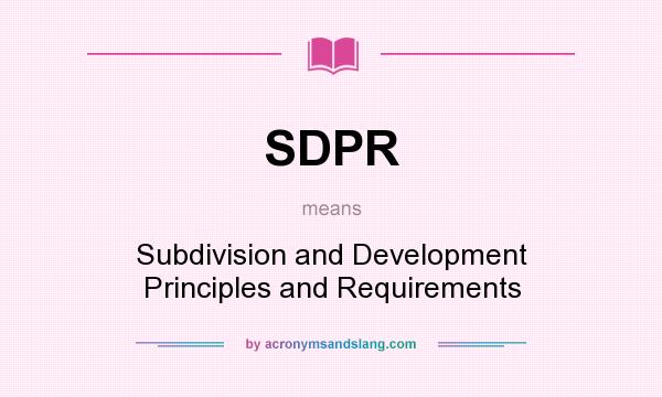 What does SDPR mean? It stands for Subdivision and Development Principles and Requirements