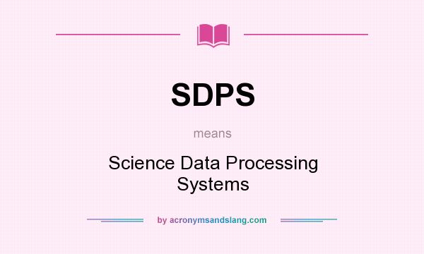 What does SDPS mean? It stands for Science Data Processing Systems