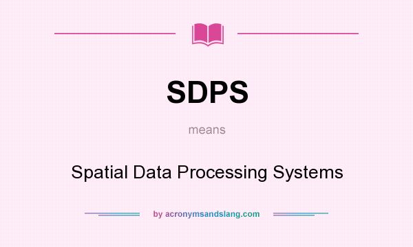 What does SDPS mean? It stands for Spatial Data Processing Systems