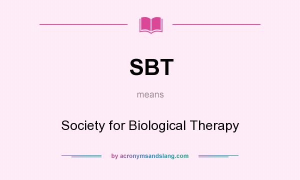 What does SBT mean? It stands for Society for Biological Therapy