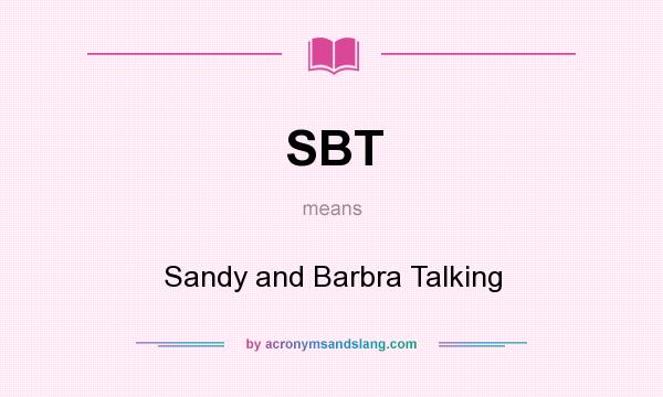 What does SBT mean? It stands for Sandy and Barbra Talking