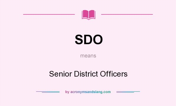 What does SDO mean? It stands for Senior District Officers