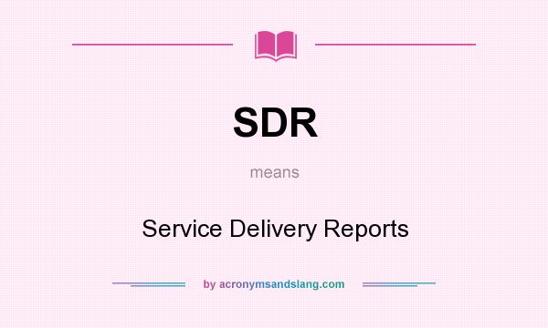 What does SDR mean? It stands for Service Delivery Reports
