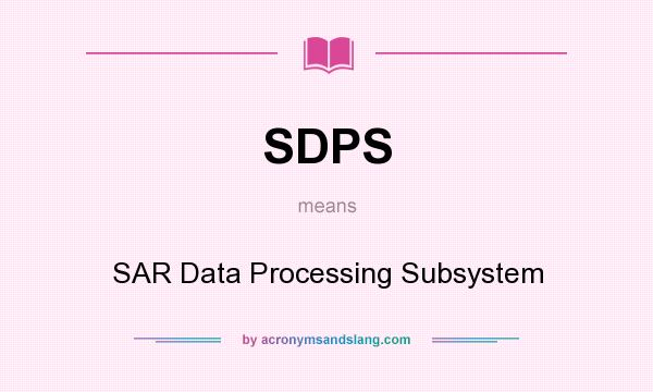What does SDPS mean? It stands for SAR Data Processing Subsystem