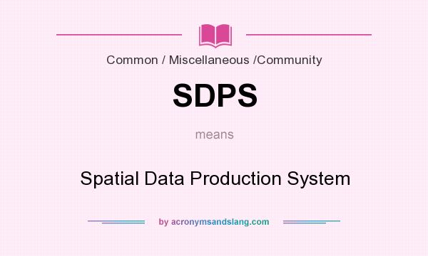 What does SDPS mean? It stands for Spatial Data Production System