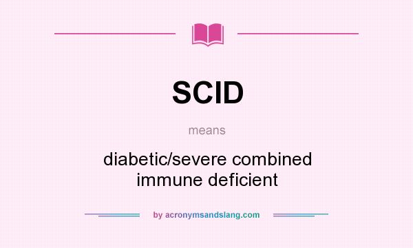 What does SCID mean? It stands for diabetic/severe combined immune deficient