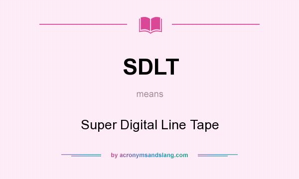 What does SDLT mean? It stands for Super Digital Line Tape