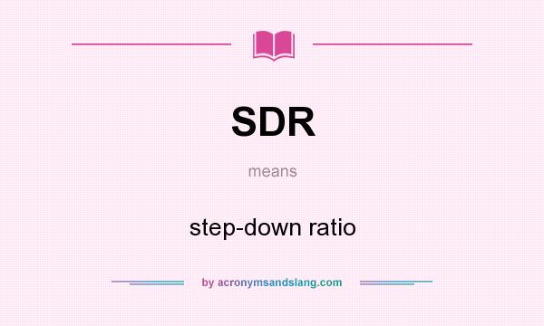 What does SDR mean? It stands for step-down ratio