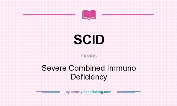 What does SCID mean? It stands for Severe Combined Immuno Deficiency